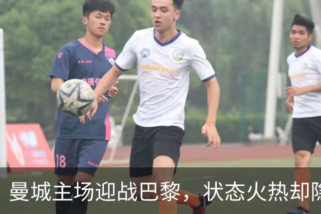曼城主场迎战巴黎，状态火热却隐忧重重