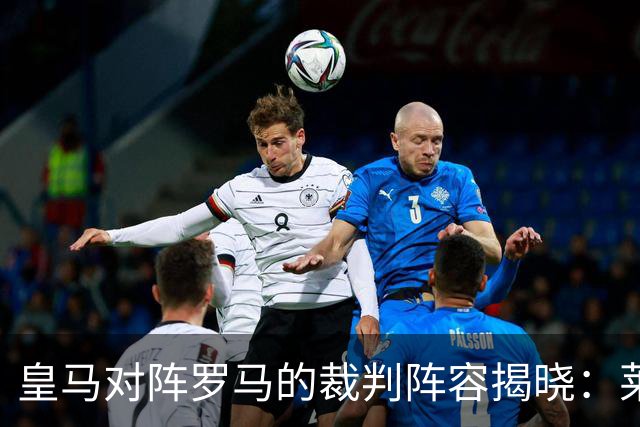 皇马对阵罗马的裁判阵容揭晓：莱特西耶执法主场较量